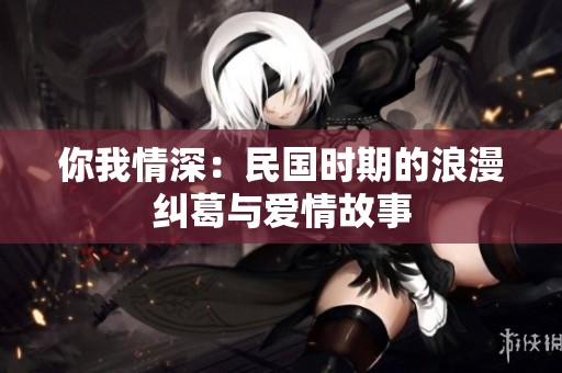 你我情深：民国时期的浪漫纠葛与爱情故事