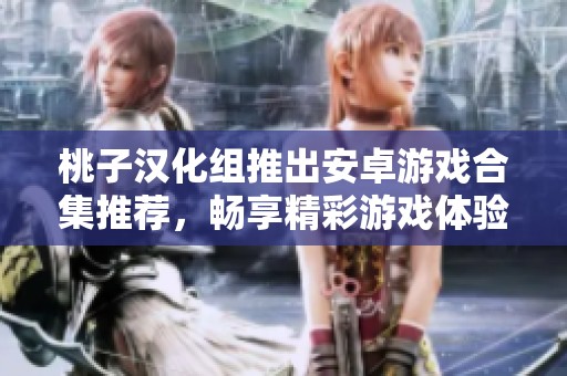 桃子汉化组推出安卓游戏合集推荐，畅享精彩游戏体验