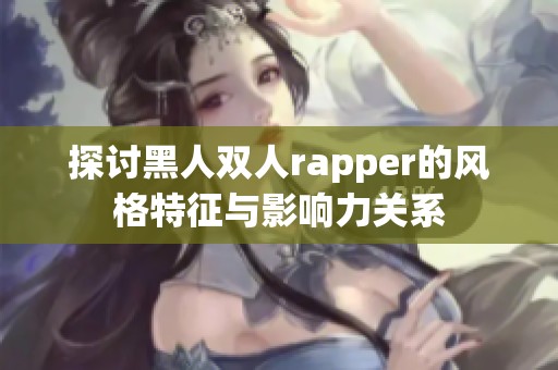 探讨黑人双人rapper的风格特征与影响力关系