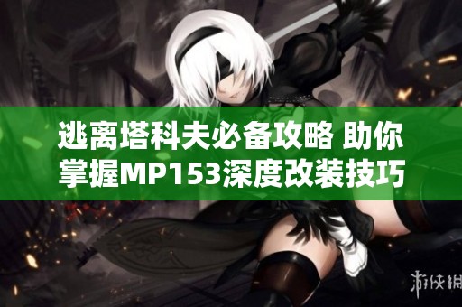 逃离塔科夫必备攻略 助你掌握MP153深度改装技巧与推荐