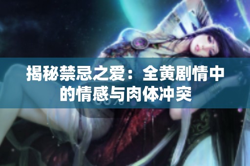 揭秘禁忌之爱：全黄剧情中的情感与肉体冲突