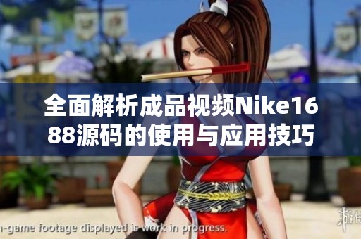 全面解析成品视频Nike1688源码的使用与应用技巧