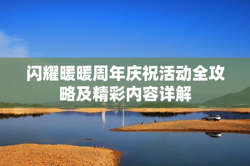 闪耀暖暖周年庆祝活动全攻略及精彩内容详解