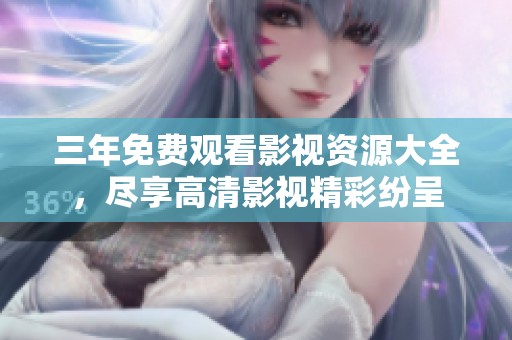 三年免费观看影视资源大全，尽享高清影视精彩纷呈