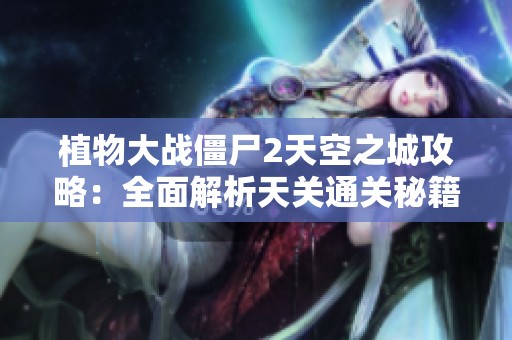 植物大战僵尸2天空之城攻略：全面解析天关通关秘籍与阵容策略