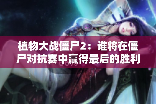 植物大战僵尸2：谁将在僵尸对抗赛中赢得最后的胜利