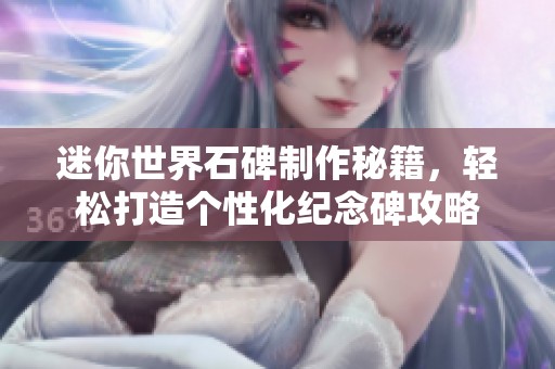 迷你世界石碑制作秘籍，轻松打造个性化纪念碑攻略