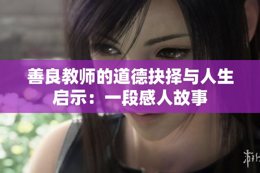 善良教师的道德抉择与人生启示：一段感人故事
