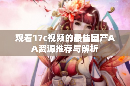 观看17c视频的最佳国产AA资源推荐与解析
