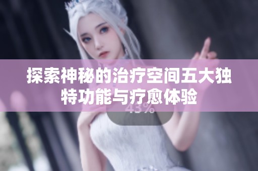 探索神秘的治疗空间五大独特功能与疗愈体验