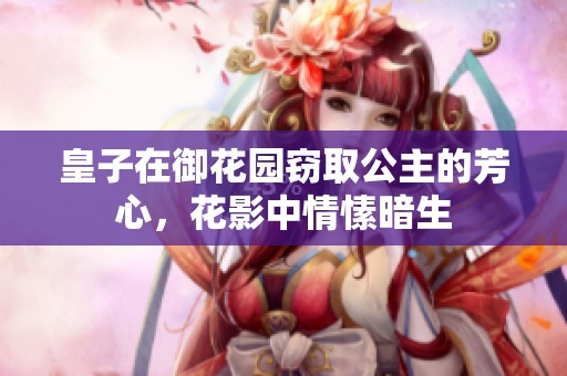 皇子在御花园窃取公主的芳心，花影中情愫暗生