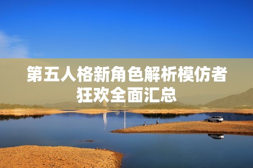第五人格新角色解析模仿者狂欢全面汇总