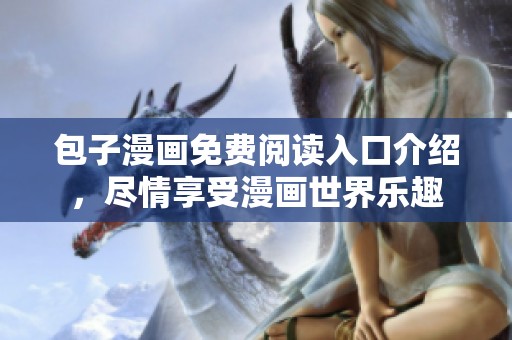 包子漫画免费阅读入口介绍，尽情享受漫画世界乐趣