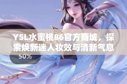 YSL水蜜桃86官方商城，探索焕新迷人妆效与清新气息
