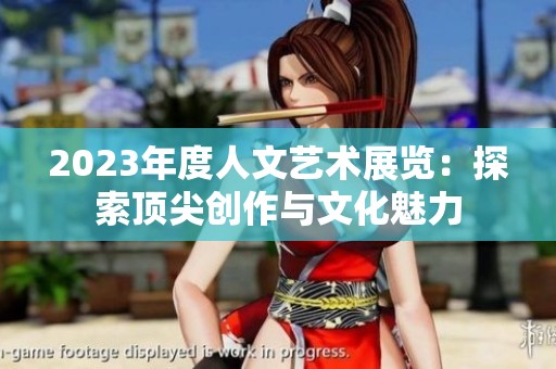 2023年度人文艺术展览：探索顶尖创作与文化魅力