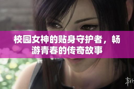 校园女神的贴身守护者，畅游青春的传奇故事