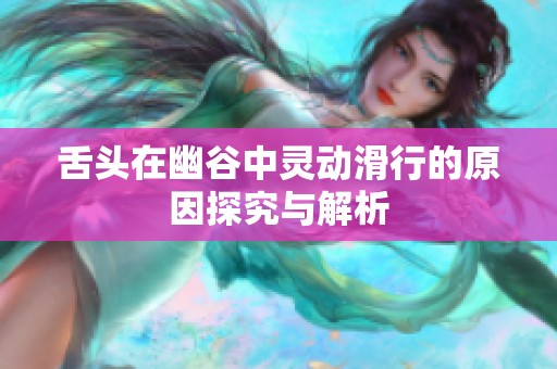 舌头在幽谷中灵动滑行的原因探究与解析