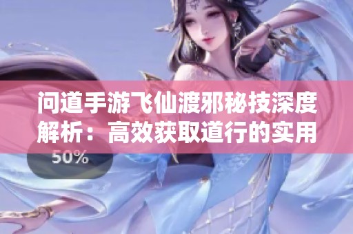 问道手游飞仙渡邪秘技深度解析：高效获取道行的实用策略与技巧揭秘