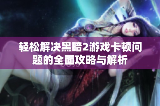 轻松解决黑暗2游戏卡顿问题的全面攻略与解析