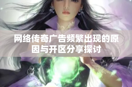 网络传奇广告频繁出现的原因与开区分享探讨