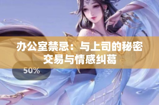 办公室禁忌：与上司的秘密交易与情感纠葛