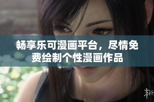 畅享乐可漫画平台，尽情免费绘制个性漫画作品