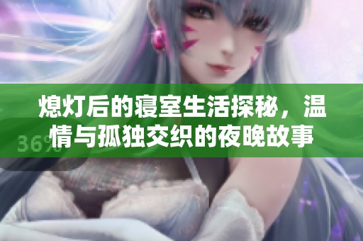 熄灯后的寝室生活探秘，温情与孤独交织的夜晚故事