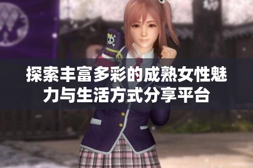 探索丰富多彩的成熟女性魅力与生活方式分享平台