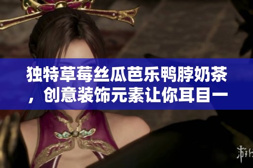 独特草莓丝瓜芭乐鸭脖奶茶，创意装饰元素让你耳目一新