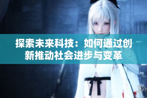 探索未来科技：如何通过创新推动社会进步与变革
