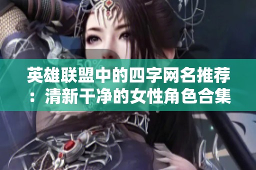 英雄联盟中的四字网名推荐：清新干净的女性角色合集