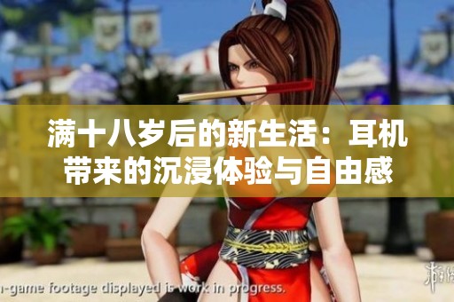 满十八岁后的新生活：耳机带来的沉浸体验与自由感
