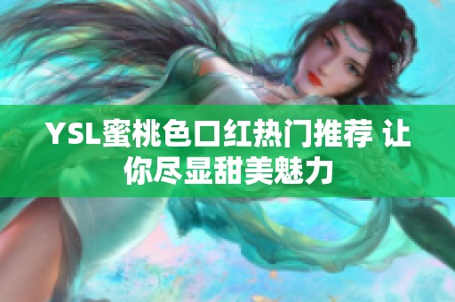 YSL蜜桃色口红热门推荐 让你尽显甜美魅力