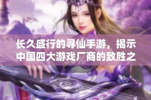 长久盛行的寻仙手游，揭示中国四大游戏厂商的致胜之道