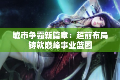 城市争霸新篇章：超前布局铸就巅峰事业蓝图