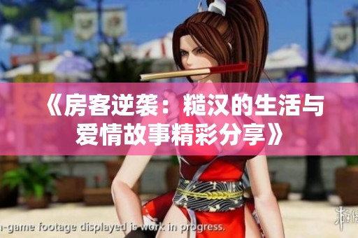 《房客逆袭：糙汉的生活与爱情故事精彩分享》