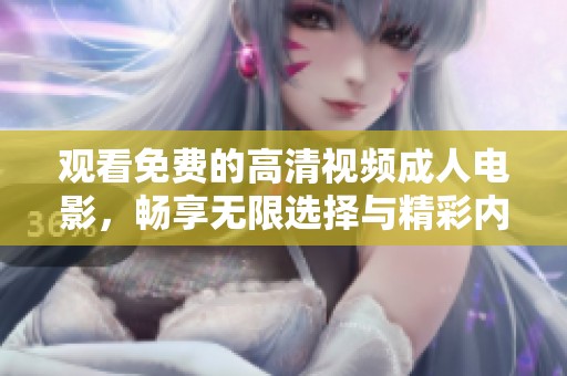 观看免费的高清视频成人电影，畅享无限选择与精彩内容