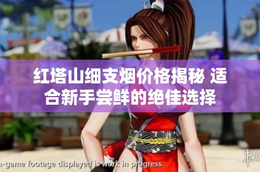 红塔山细支烟价格揭秘 适合新手尝鲜的绝佳选择