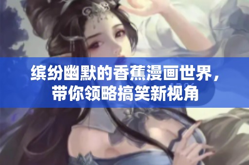 缤纷幽默的香蕉漫画世界，带你领略搞笑新视角
