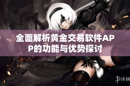 全面解析黄金交易软件APP的功能与优势探讨