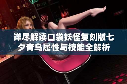 详尽解读口袋妖怪复刻版七夕青鸟属性与技能全解析