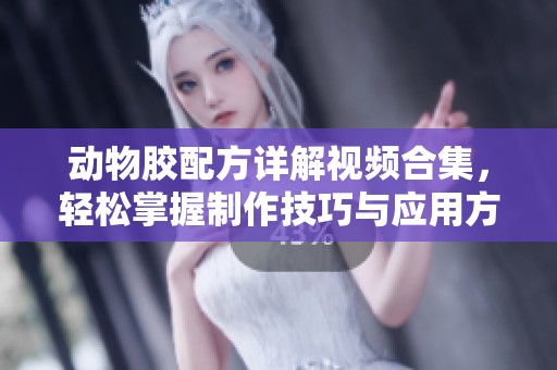 动物胶配方详解视频合集，轻松掌握制作技巧与应用方法