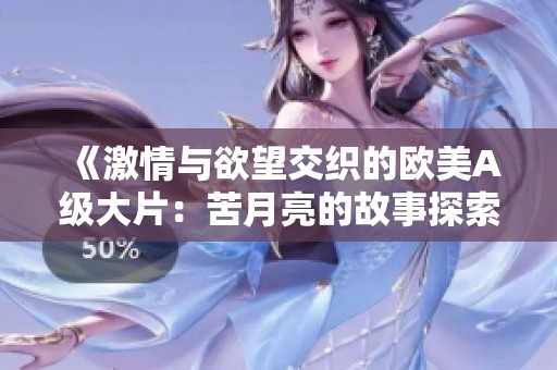 《激情与欲望交织的欧美A级大片：苦月亮的故事探索》