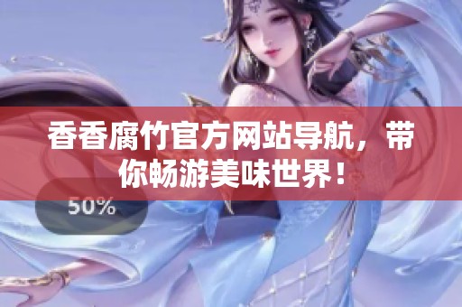 香香腐竹官方网站导航，带你畅游美味世界！
