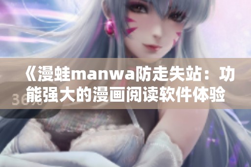 《漫蛙manwa防走失站：功能强大的漫画阅读软件体验评测》