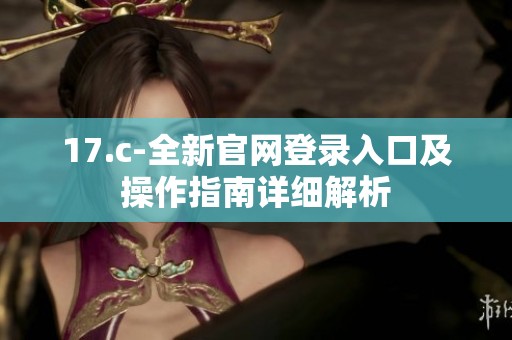 17.c-全新官网登录入口及操作指南详细解析