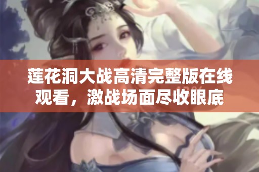 莲花洞大战高清完整版在线观看，激战场面尽收眼底