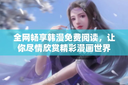 全网畅享韩漫免费阅读，让你尽情欣赏精彩漫画世界
