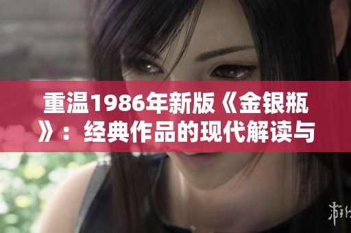 重温1986年新版《金银瓶》：经典作品的现代解读与影响