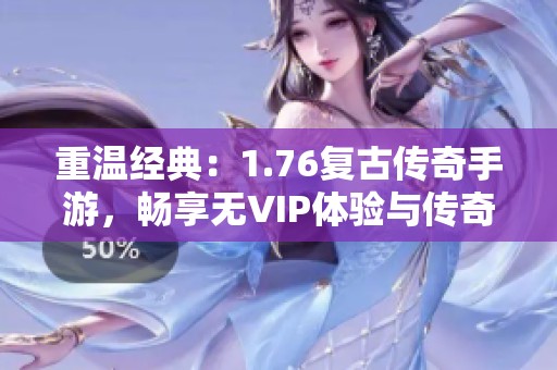 重温经典：1.76复古传奇手游，畅享无VIP体验与传奇乐趣